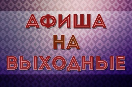 Афиша культурно-массовых мероприятий в выходные дни 