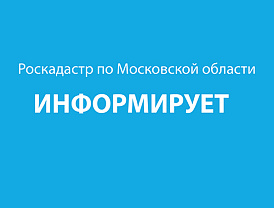 Роскадастр по Московской области информирует об оказываемых услугах